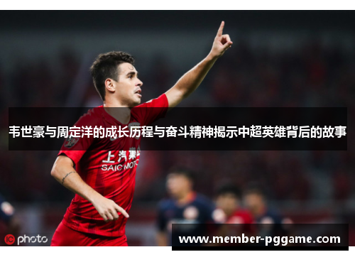 韦世豪与周定洋的成长历程与奋斗精神揭示中超英雄背后的故事