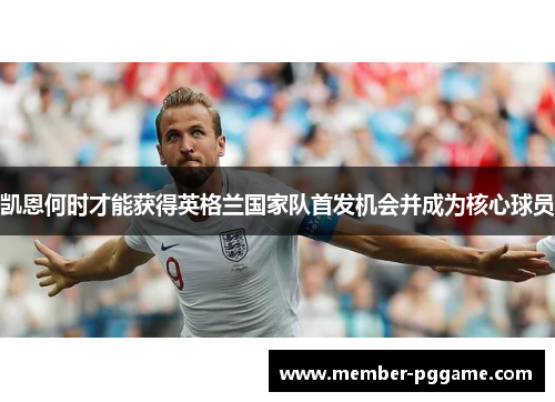 凯恩何时才能获得英格兰国家队首发机会并成为核心球员