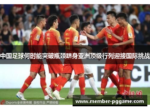 中国足球何时能突破瓶颈跻身亚洲顶级行列迎接国际挑战