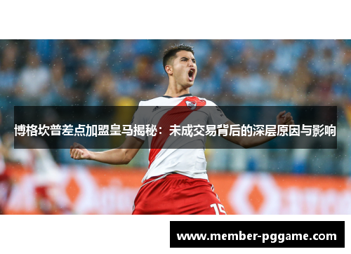 博格坎普差点加盟皇马揭秘：未成交易背后的深层原因与影响