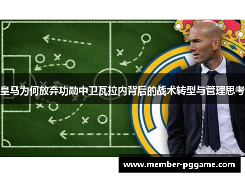 皇马为何放弃功勋中卫瓦拉内背后的战术转型与管理思考
