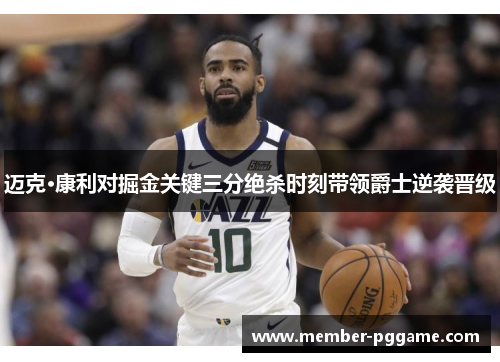 迈克·康利对掘金关键三分绝杀时刻带领爵士逆袭晋级