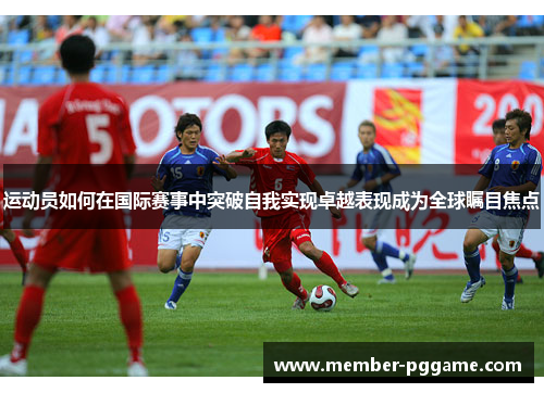 运动员如何在国际赛事中突破自我实现卓越表现成为全球瞩目焦点