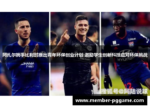 阿扎尔携手比利时推出青年环保创业计划 激励学生创新科技应对环保挑战 阿扎尔携手比利时推出青年环保创业计划 激励学生创新科技应对环保挑战