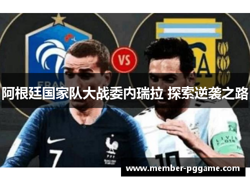 阿根廷国家队大战委内瑞拉 探索逆袭之路