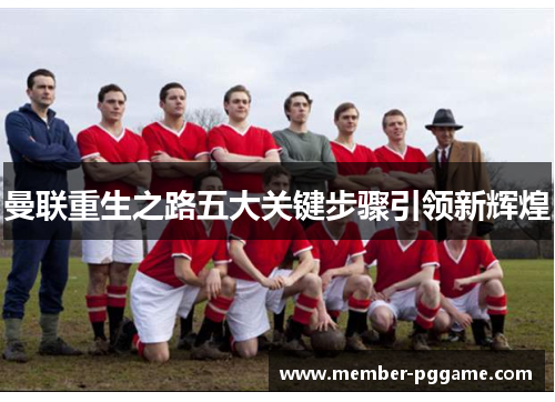 曼联重生之路五大关键步骤引领新辉煌 曼联重生之路五大关键步骤引领新辉煌