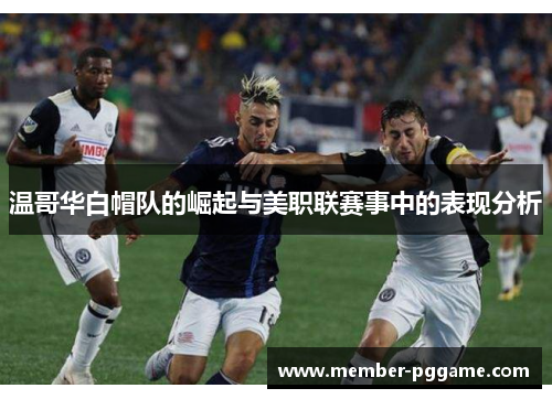 温哥华白帽队的崛起与美职联赛事中的表现分析